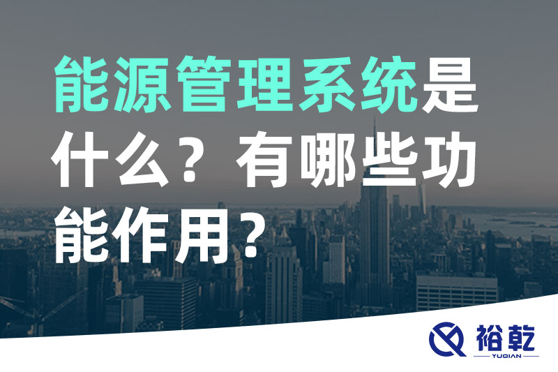 能源管理系统是什么？_能源管理系统有哪些功能作用？
