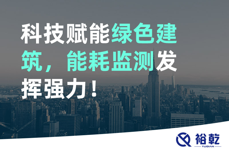 科技赋能绿色建筑，能耗监测发挥强力！