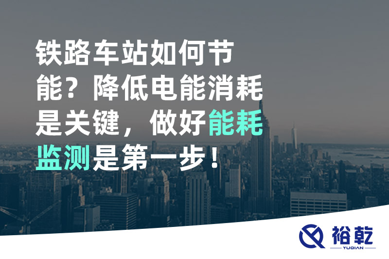铁路车站如何节能？降低电能消耗是关键，做好能耗监测是第一步！