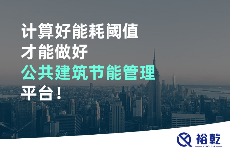 计算好能耗阈值才能做好公共建筑节能管理平台！