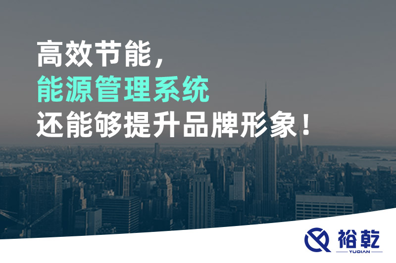 高效节能，能源管理系统还能够提升品牌形象！