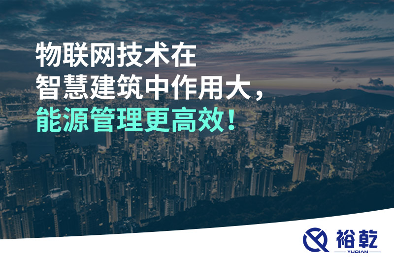 物联网技术在智慧建筑中作用大，能源管理更高效！