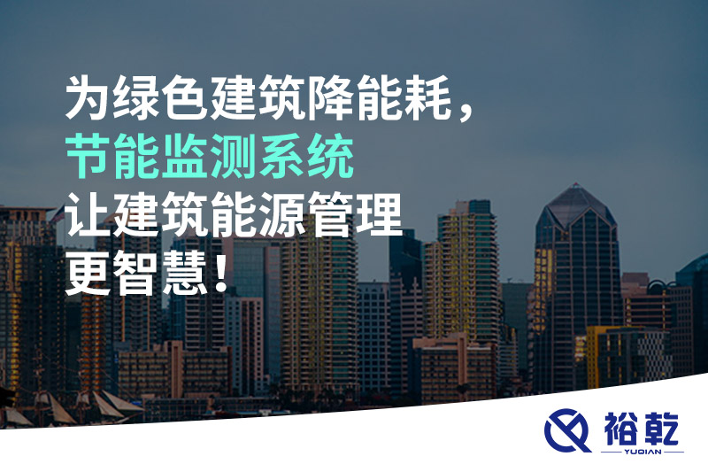 为绿色建筑降能耗，节能监测系统让建筑能源管理更智慧！
