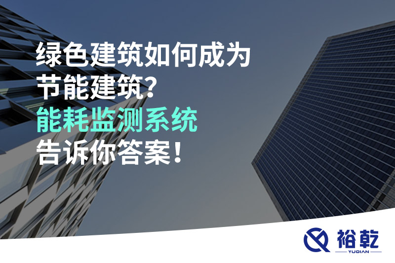 绿色建筑如何成为节能建筑？能耗监测系统告诉你答案！