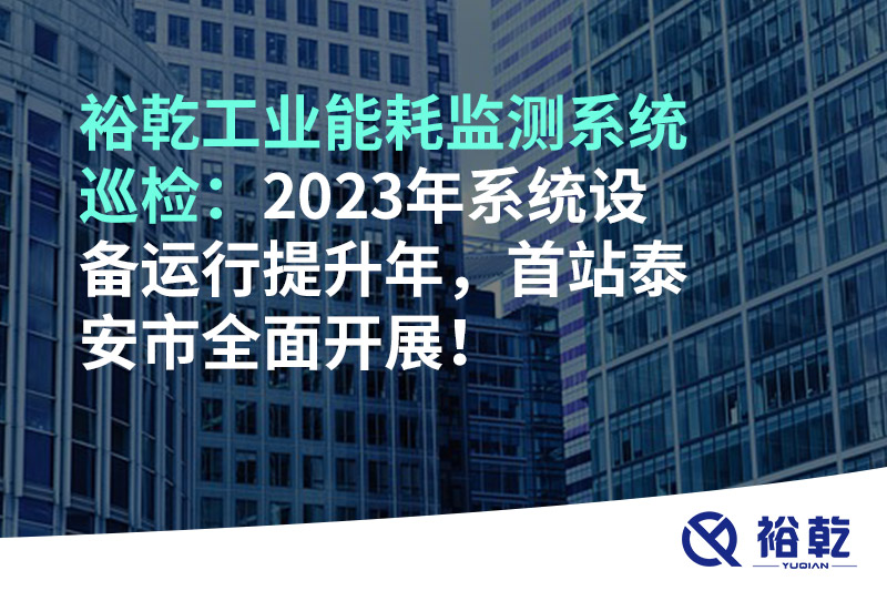 裕乾工业能耗监测系统巡检：2023年系统设备运行提升年，首站泰安市全面开展！