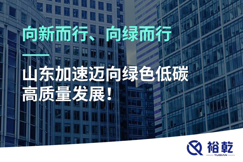 向新而行、向绿而行——山东加速迈向绿色低碳高质量发展