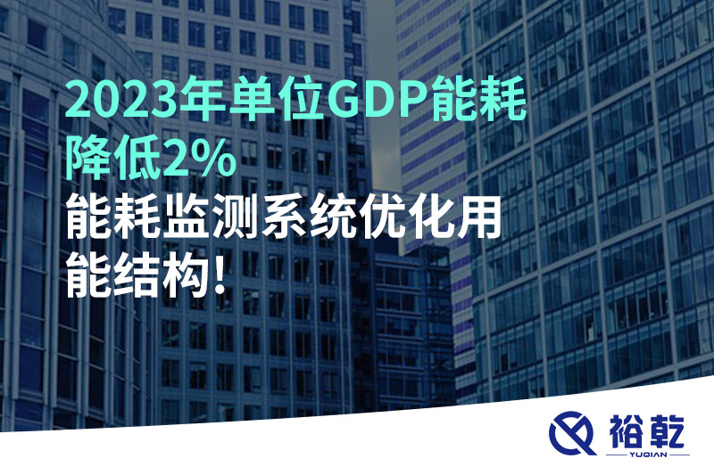 2023年单位GDP能耗降低2%，能耗监测系统优化用能结构!