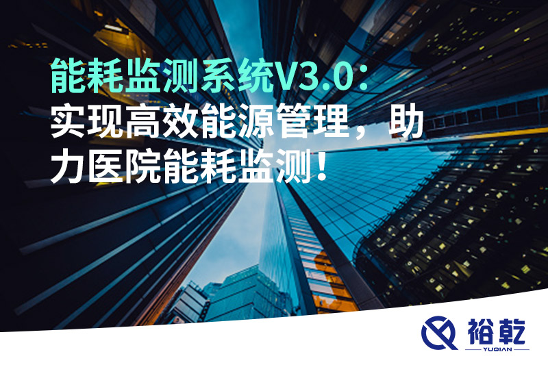 裕乾能耗监测系统V3.0：实现高效能源管理，助力医院能耗监测！