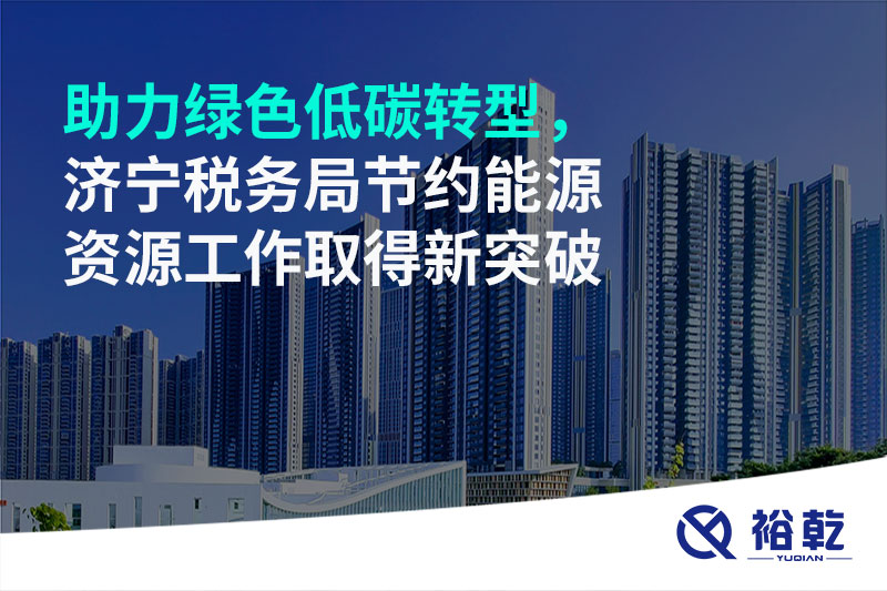 助力绿色低碳转型，济宁税务局节约能源资源工作取得新突破