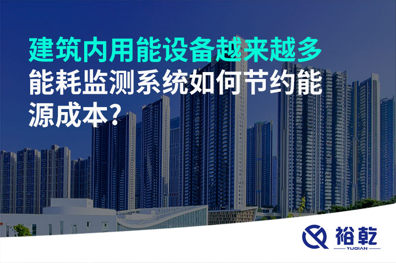 建筑内用能设备越来越多，能耗监测系统如何节约能源成本?