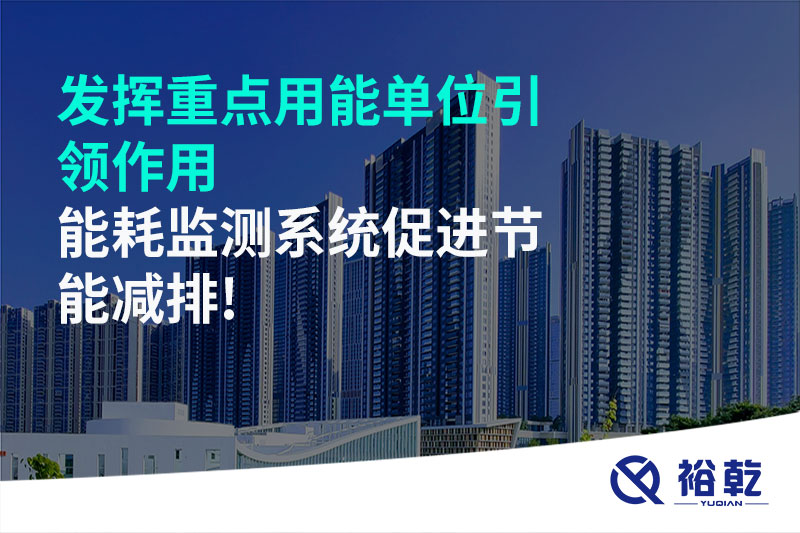 发挥重点用能单位引领作用，能耗监测系统促进节能减排!