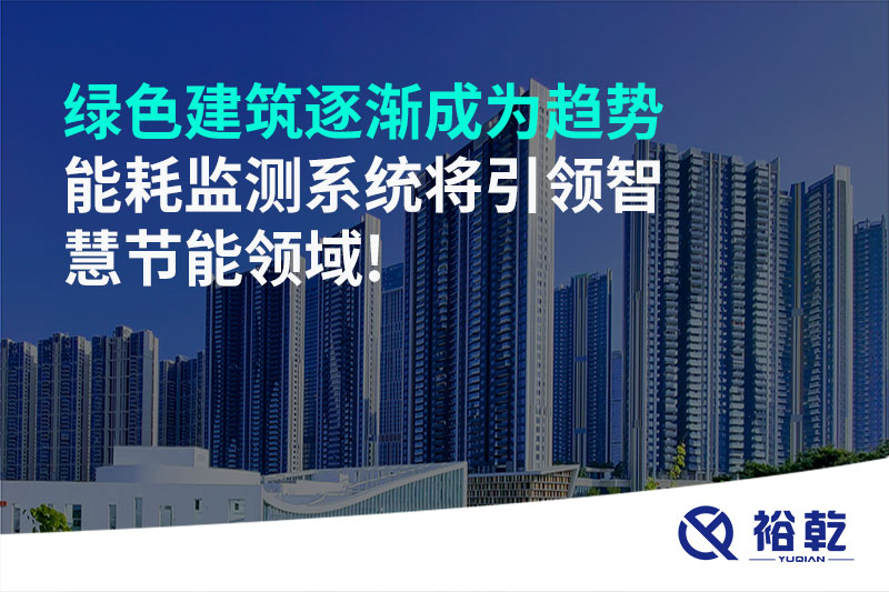 绿色建筑逐渐成为趋势，能耗监测系统将引领智慧节能领域!