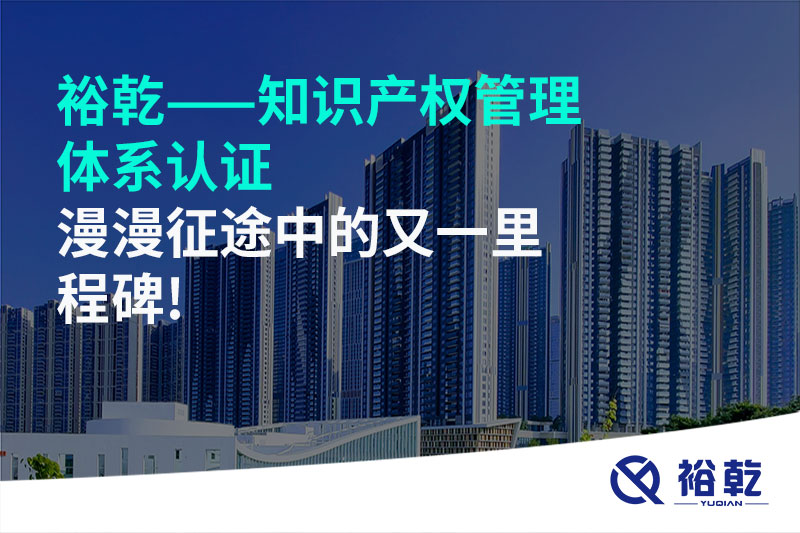 裕乾——知识产权管理体系认证，漫漫征途中的又一里程碑!