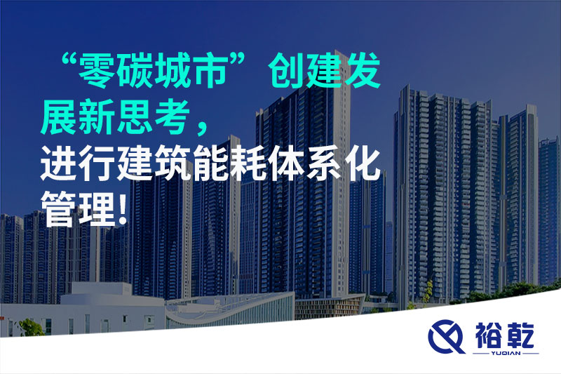 “零碳城市”创建发展新思考，进行建筑能耗体系化管理!